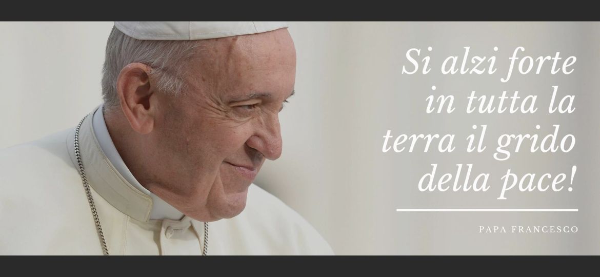Si alzi forte in tutta la terra il grido della pace!